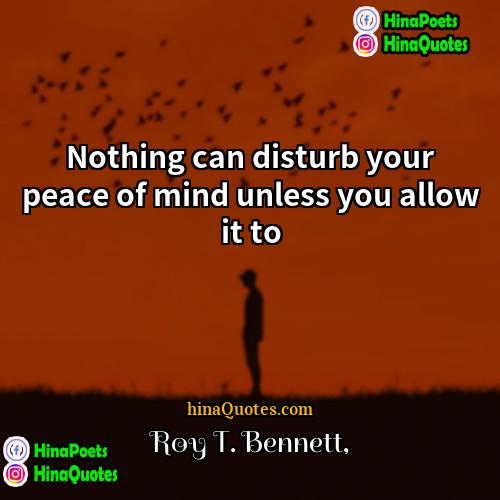 Roy T Bennett Quotes | Nothing can disturb your peace of mind